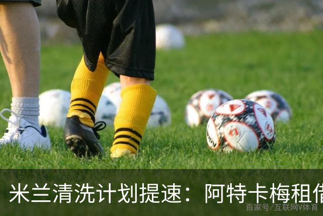 米兰清洗计划提速：阿特卡梅租借离队，瓦赫迪成新任首选夏季转会窗倒计时三周，AC米兰的阵容调整进入了加速档