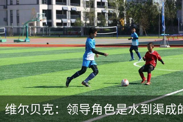 维尔贝克：领导角色是水到渠成的，不太喜欢力量训练