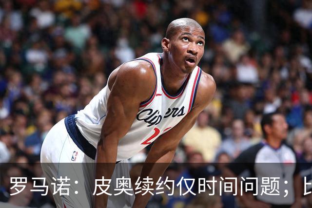 罗马诺：皮奥续约仅时间问题；比塞克和国米下周交换续约文件