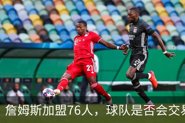 詹姆斯加盟76人，球队是否会交易得到布朗尼？