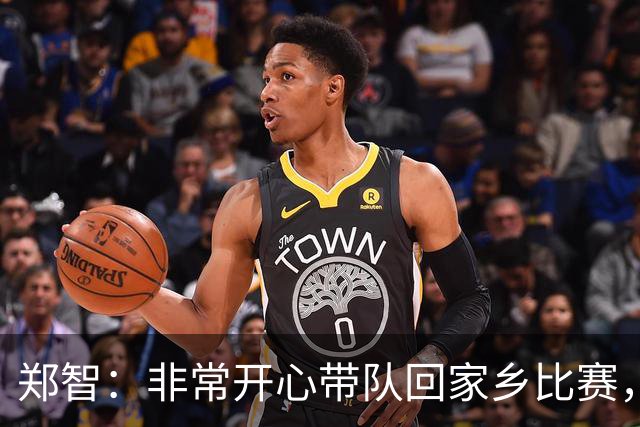 郑智：非常开心带队回家乡比赛，希望送给球迷一场精彩的比赛